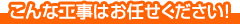 こんな工事はお任せください！